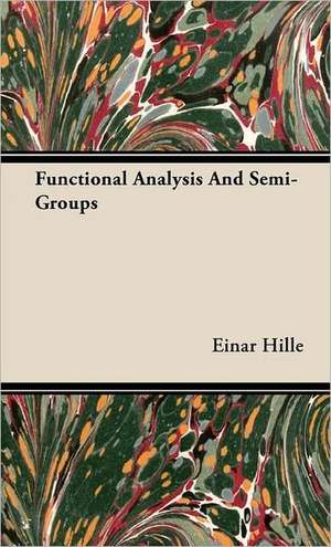 Functional Analysis and Semi-Groups: Reading - Conversation - Grammar de Einar Hille