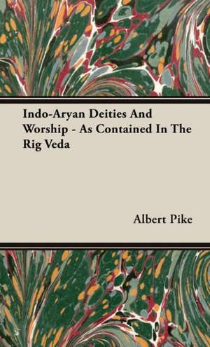 Indo-Aryan Deities and Worship - As Contained in the Rig Veda de Albert Pike