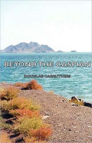 Beyond the Caspian de Douglas Carruthers