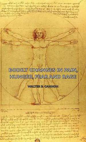 Bodily Changes in Pain, Hunger, Fear and Rage - An Account of Recent Researches Into the Function of Emotional Excitement (1927) de Walter B. Cannon