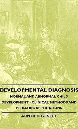 Developmental Diagnosis - Normal and Abnormal Child Development - Clinical Methods and Pediatric Applications de Arnold Gesell