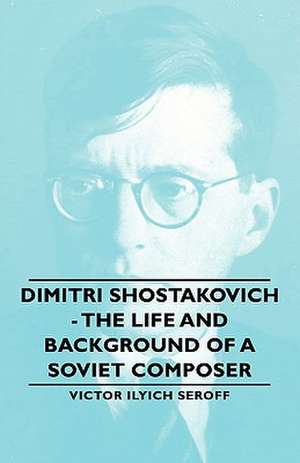 Dimitri Shostakovich - The Life and Background of a Soviet Composer de Victor Ilyich Seroff