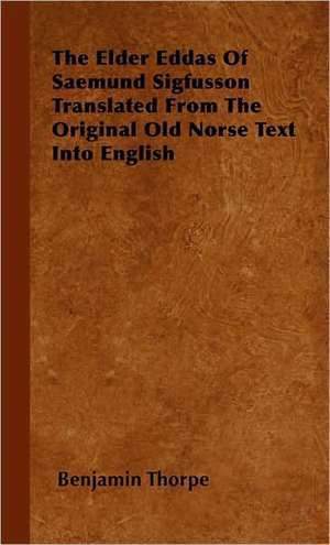 The Elder Eddas of Saemund Sigfusson Translated from the Original Old Norse Text Into English de Benjamin Thorpe