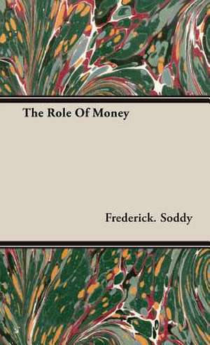 The Role of Money: On Tast - On the Sublime and Beautiful - Reflections on the French Revolution - A Letter to a Noble Lord de Frederick Soddy