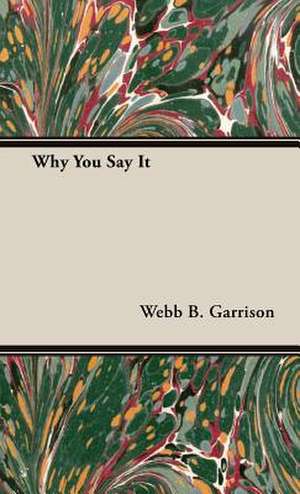 Why You Say It de Webb B. Garrison
