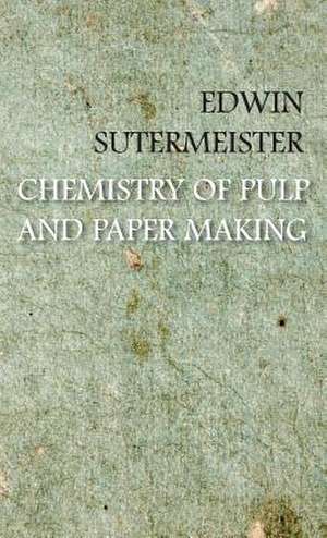 Chemistry of Pulp and Paper Making: Containing Full Directions for the Breeding, Rearing and Management of Canaries and Canary Mules; Cage Making; Formati de Edwin Sutermeister