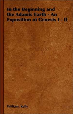 In the Beginning and the Adamic Earth - An Exposition of Genesis I - II de William Kelly