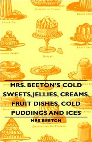 Mrs. Beeton's Cold Sweets, Jellies, Creams, Fruit Dishes, Cold Puddings and Ices de MRS. BEETON