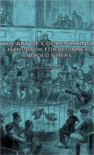 The Art of Cockfighting - A Handbook for Beginners and Old Timers de Arch Ruport