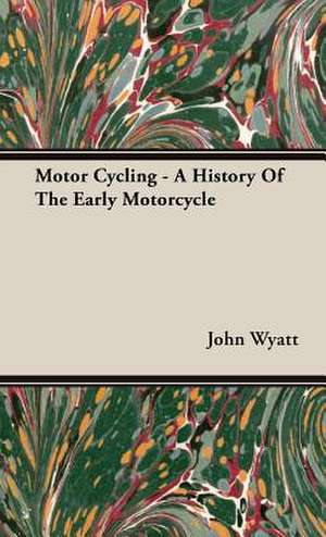 Motor Cycling - A History of the Early Motorcycle: Its Whys and Wherefores de John H. Wyatt