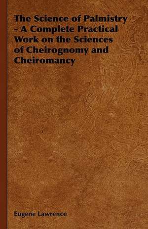 The Science of Palmistry - A Complete Practical Work on the Sciences of Cheirognomy and Cheiromancy de Eugene Lawrence