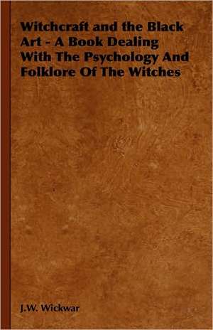 Witchcraft and the Black Art - A Book Dealing with the Psychology and Folklore of the Witches: Alchemy, Magic, Talismans, Etc de J. W. Wickwar