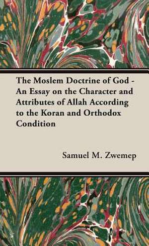 The Moslem Doctrine of God - An Essay on the Character and Attributes of Allah According to the Koran and Orthodox Condition de Samuel M. Zwemep