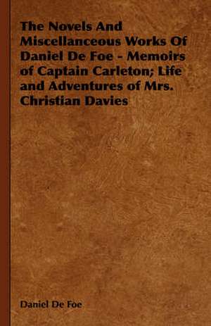 The Novels and Miscellaneous Works of Daniel Defoe - Memoirs of Captain Carleton; Life and Adventures of Mrs. Christian Davies de Daniel De Foe