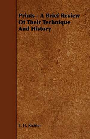 Prints - A Brief Review of Their Technique and History: Being a List of Ancient and Modern English and Foreign Books Relating to Firearms and Their Use, and to the Com de E. H. Richter