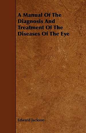 A Manual of the Diagnosis and Treatment of the Diseases of the Eye: Pulmonata Volume XXV de Edward Jackson