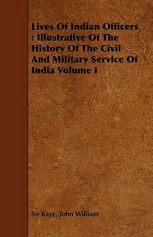 Lives of Indian Officers: Illustrative of the History of the Civil and Military Service of India Volume I de John William Sir Kaye