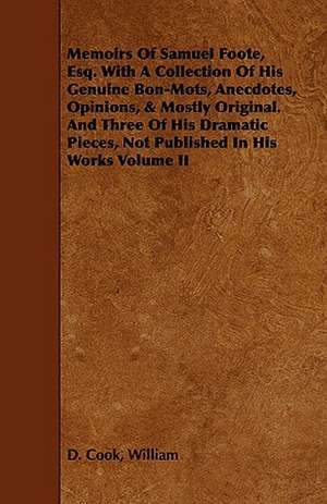 Memoirs of Samuel Foote, Esq. with a Collection of His Genuine Bon-Mots, Anecdotes, Opinions, & Mostly Original. and Three of His Dramatic Pieces, Not: Collected from the Family Records at Blenheim, and Other Authentic Sources de William D. Cook