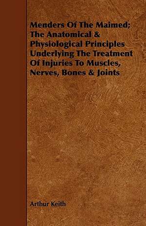 Menders of the Maimed; The Anatomical & Physiological Principles Underlying the Treatment of Injuries to Muscles, Nerves, Bones & Joints: Recollections of His Visits to England in 1833, 1847-8, 1872-3, and Extracts from Unpublished Letters de Arthur Keith