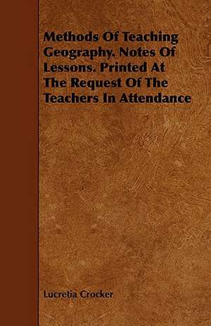 Methods of Teaching Geography. Notes of Lessons. Printed at the Request of the Teachers in Attendance: For the Use of Physical and Chemical Students de Lucretia Crocker