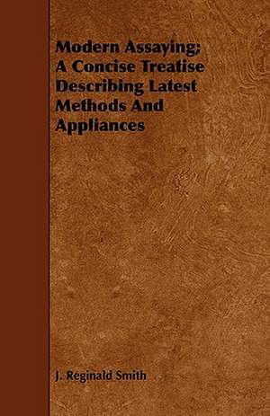 Modern Assaying; A Concise Treatise Describing Latest Methods and Appliances: With Spanish Phrases for Travellers, Giving Correct Pronunciation of Each Word de J. Reginald Smith