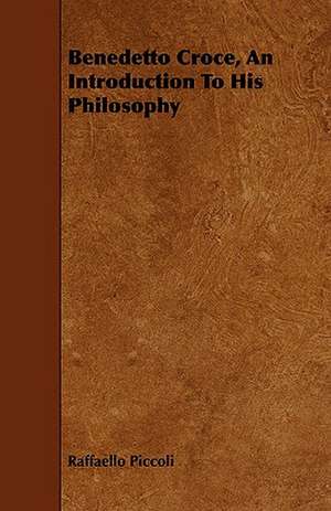 Benedetto Croce, an Introduction to His Philosophy: Being a Collection of Stories, Quaint Sayings, and Remembrances, w de Raffaello Piccoli