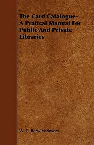 The Card Catalogue- A Pratical Manual for Public and Private Libraries: A Study in the History of Indian Philosophy de W. C. Berwick Sayers