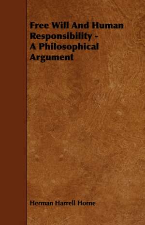 Free Will and Human Responsibility - A Philosophical Argument: Their History and Various Breeds - To Which Is Added the Dairy. de Herman Harrell Horne