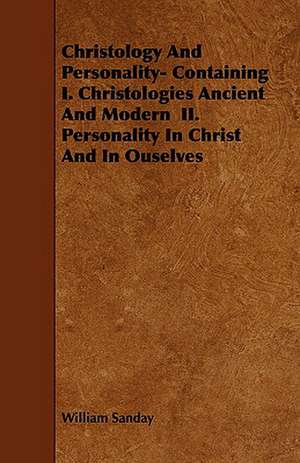 Christology and Personality- Containing I. Christologies Ancient and Modern II. Personality in Christ and in Ouselves: The Declaration Historically Considered de William Sanday