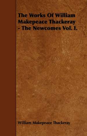 The Works of William Makepeace Thackeray - The Newcomes Vol. I. de William Makepeace Thackeray