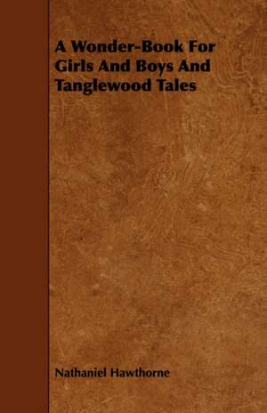 A Wonder Book and Tanglewood Tales for Girls and Boys de Nathaniel Hawthorne