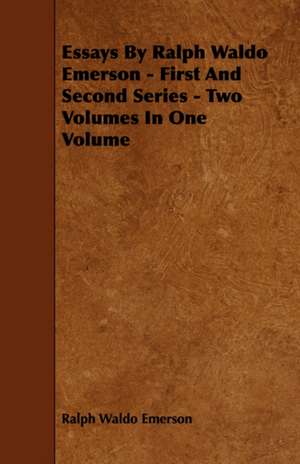 Essays by Ralph Waldo Emerson - First and Second Series - Two Volumes in One Volume de Ralph Waldo Emerson