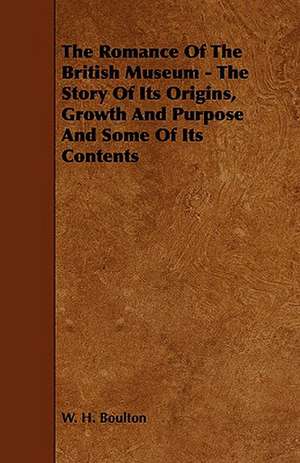 The Romance of the British Museum - The Story of Its Origins, Growth and Purpose and Some of Its Contents: Scientific, Political, & Speculative. Vol II de W. H. Boulton