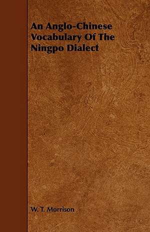 An Anglo-Chinese Vocabulary of the Ningpo Dialect: Plain and Decorative. de W. T. Morrison