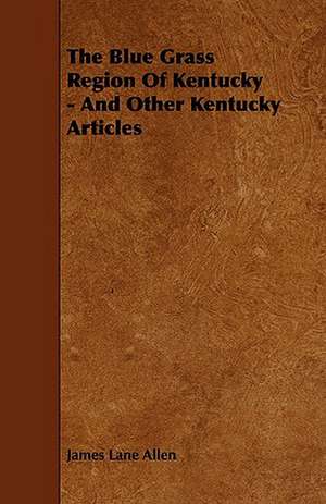 The Blue Grass Region of Kentucky - And Other Kentucky Articles: Being a Descriptive Catalogue of the Most Valuable Varieties of the Pear, Apple, Peach, Plum and Cherry, for New-Engla de James Lane Allen