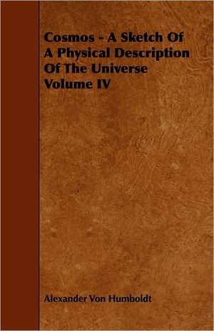 Cosmos - A Sketch of a Physical Description of the Universe Volume IV: A Sketch of a Physical Description of the Universe. Vol I de Alexander Von Humboldt