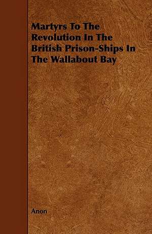 Martyrs to the Revolution in the British Prison-Ships in the Wallabout Bay: A Sketch of a Physical Description of the Universe. Vol I de Anon