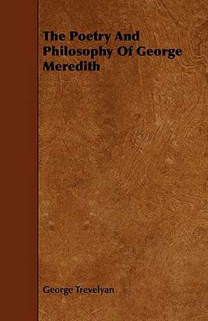 The Poetry and Philosophy of George Meredith: An Authentic Account of the Discoveries, Adventures, and Mishaps of a Scientific and Sporting Party in the Wild West de George Trevelyan