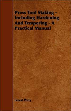 Press Tool Making - Including Hardening and Tempering - A Practical Manual: An Authentic Account of the Discoveries, Adventures, and Mishaps of a Scientific and Sporting Party in the Wild West de Ernest Perry