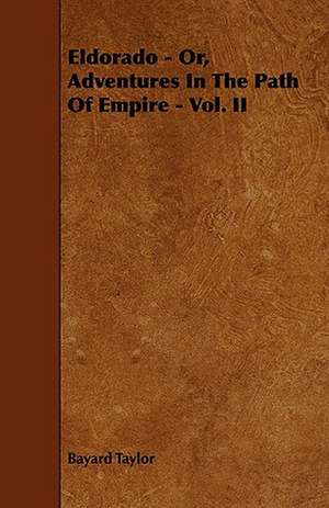 Eldorado - Or, Adventures in the Path of Empire - Vol. II: An Authentic Account of the Discoveries, Adventures, and Mishaps of a Scientific and Sporting Party in the Wild West de Bayard Taylor