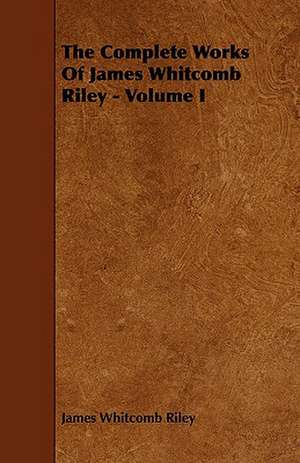 The Complete Works of James Whitcomb Riley - Volume I: Its Organization and Administration de James Whitcomb Riley