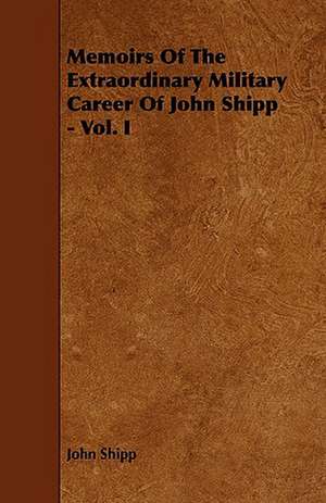 Memoirs of the Extraordinary Military Career of John Shipp - Vol. I: Its Organization and Administration de John Shipp