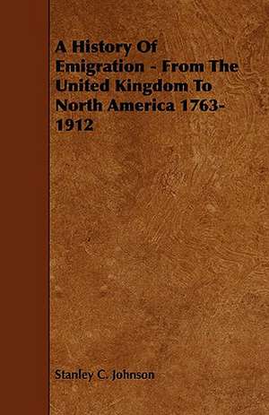 A History of Emigration - From the United Kingdom to North America 1763-1912: Its Organization and Administration de Stanley C. Johnson