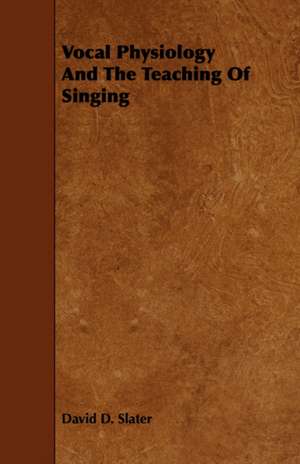 Vocal Physiology and the Teaching of Singing: Its Organization and Administration de David D. Slater