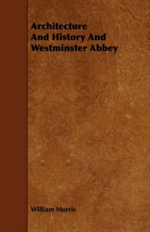 Architecture and History and Westminster Abbey de William Morris