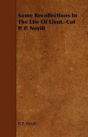 Some Recollections in the Life of Lieut.-Col P. P. Nevill: Its Organization and Administration de P. P. Nevill