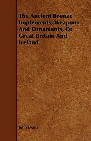 The Ancient Bronze Implements, Weapons and Ornaments, of Great Britain and Ireland: Its Organization and Administration de John Evans