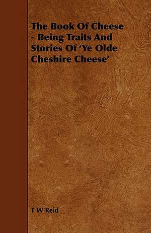 The Book of Cheese - Being Traits and Stories of 'ye Olde Cheshire Cheese' de T. W. Reid