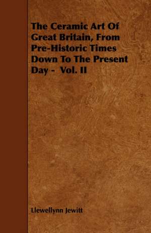 The Ceramic Art of Great Britain, from Pre-Historic Times Down to the Present Day - Vol. II: Its Language and Religions de Llewellynn Jewitt