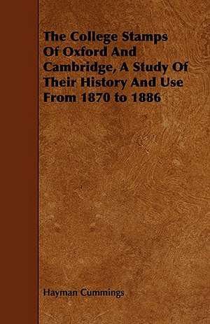 The College Stamps of Oxford and Cambridge, a Study of Their History and Use from 1870 to 1886: Its Language and Religions de Hayman Cummings